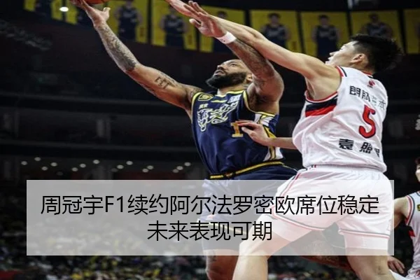 周冠宇F1续约阿尔法罗密欧席位稳定未来表现可期